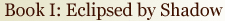 Book I: Eclipsed by Shadow excerpts